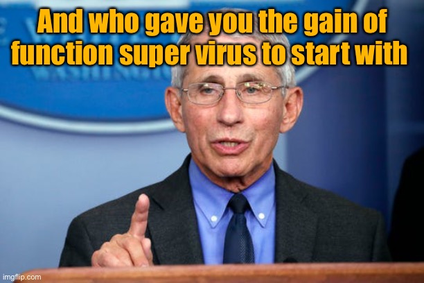 Dr. Fauci | And who gave you the gain of function super virus to start with | image tagged in dr fauci | made w/ Imgflip meme maker