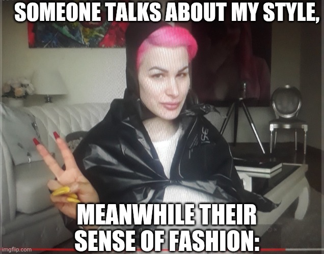 B | SOMEONE TALKS ABOUT MY STYLE, MEANWHILE THEIR SENSE OF FASHION: | image tagged in b | made w/ Imgflip meme maker