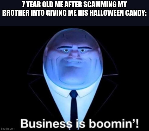 I'm late but who cares | 7 YEAR OLD ME AFTER SCAMMING MY BROTHER INTO GIVING ME HIS HALLOWEEN CANDY: | image tagged in business is boomin kingpin,scammers,halloween | made w/ Imgflip meme maker
