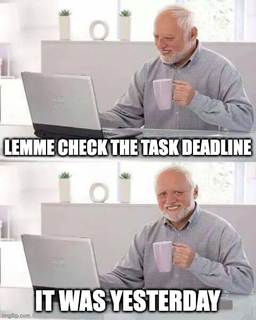 uugggghhhh deadlines | LEMME CHECK THE TASK DEADLINE; IT WAS YESTERDAY | image tagged in memes,hide the pain harold | made w/ Imgflip meme maker