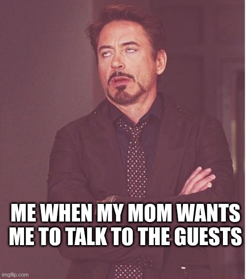 Face You Make Robert Downey Jr | ME WHEN MY MOM WANTS ME TO TALK TO THE GUESTS | image tagged in memes,face you make robert downey jr | made w/ Imgflip meme maker