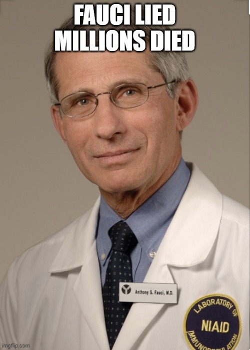 HEY HEY FAUCI how manys going to die today | FAUCI LIED MILLIONS DIED | image tagged in dr fauci | made w/ Imgflip meme maker