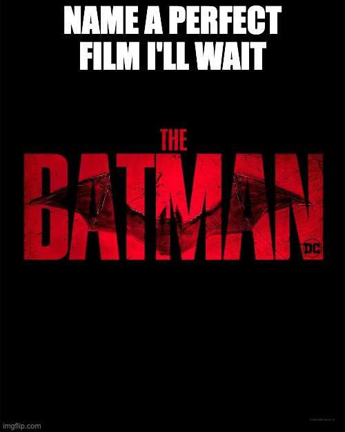 The batman | NAME A PERFECT FILM I'LL WAIT | image tagged in the batman | made w/ Imgflip meme maker