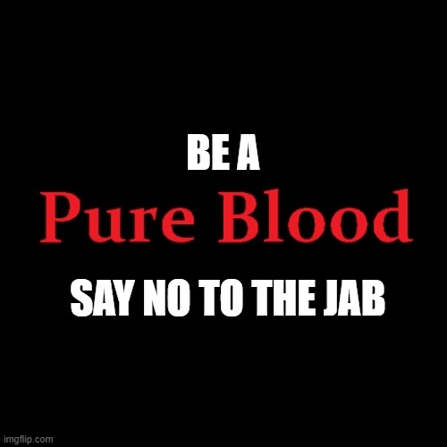 Pure blood | BE A; SAY NO TO THE JAB | image tagged in pure blood | made w/ Imgflip meme maker