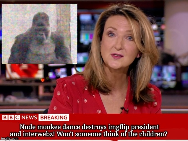 This cannot stand! We must ban the monkee! | Nude monkee dance destroys imgflip president and interwebz! Won't someone think of the children? | image tagged in ban the monkee,bbc,breaking news,wont someone think of the children | made w/ Imgflip meme maker
