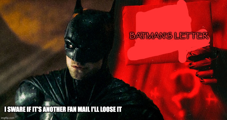 batman Hates Fan Mail | BATMAN'S LETTER; I SWARE IF IT'S ANOTHER FAN MAIL I'LL LOOSE IT | image tagged in the batman | made w/ Imgflip meme maker