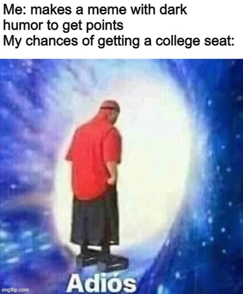 Adios, au revoir, auf weidhersen, goodbye | Me: makes a meme with dark humor to get points
My chances of getting a college seat: | image tagged in adios,dark humor,popularity,memes,college,ruining my future | made w/ Imgflip meme maker