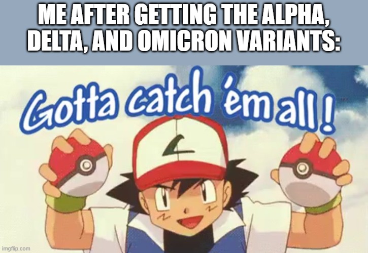 Covid variants | ME AFTER GETTING THE ALPHA, DELTA, AND OMICRON VARIANTS: | image tagged in gotta catch em all | made w/ Imgflip meme maker