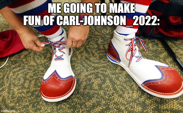 Clown shoes | ME GOING TO MAKE FUN OF CARL-JOHNSON_2022: | image tagged in clown shoes | made w/ Imgflip meme maker