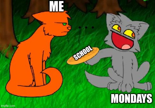 mondays | ME; SCHOOL; MONDAYS | image tagged in firestar doesn't like waffles | made w/ Imgflip meme maker