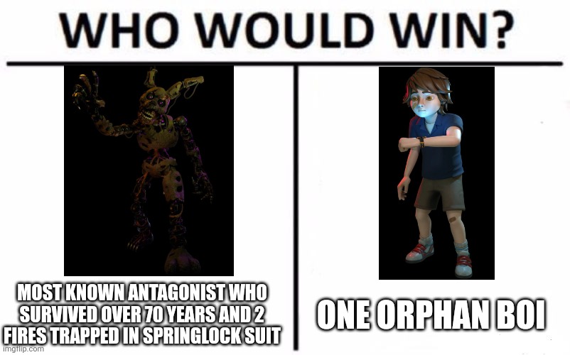 Who Would Win? | MOST KNOWN ANTAGONIST WHO SURVIVED OVER 70 YEARS AND 2 FIRES TRAPPED IN SPRINGLOCK SUIT; ONE ORPHAN BOI | image tagged in memes,who would win | made w/ Imgflip meme maker