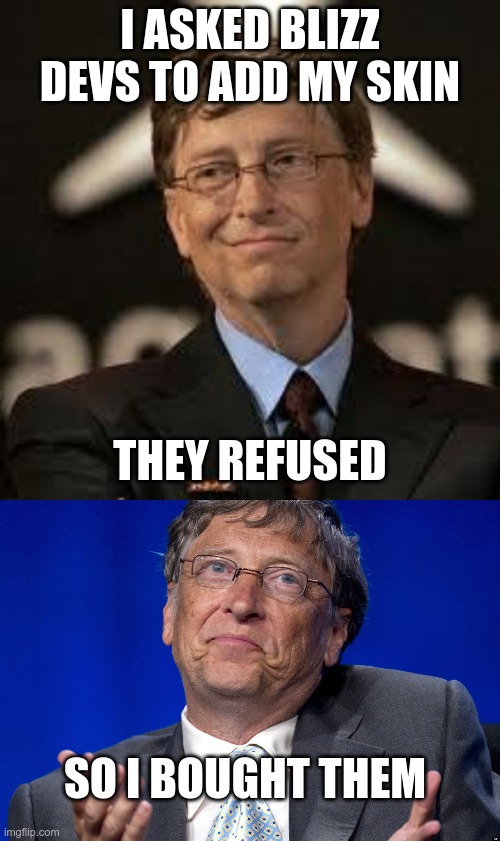Right now in Microsoft HQ | I ASKED BLIZZ DEVS TO ADD MY SKIN; THEY REFUSED; SO I BOUGHT THEM | image tagged in new expectation bill gates,bill gates,blizzard,activision | made w/ Imgflip meme maker