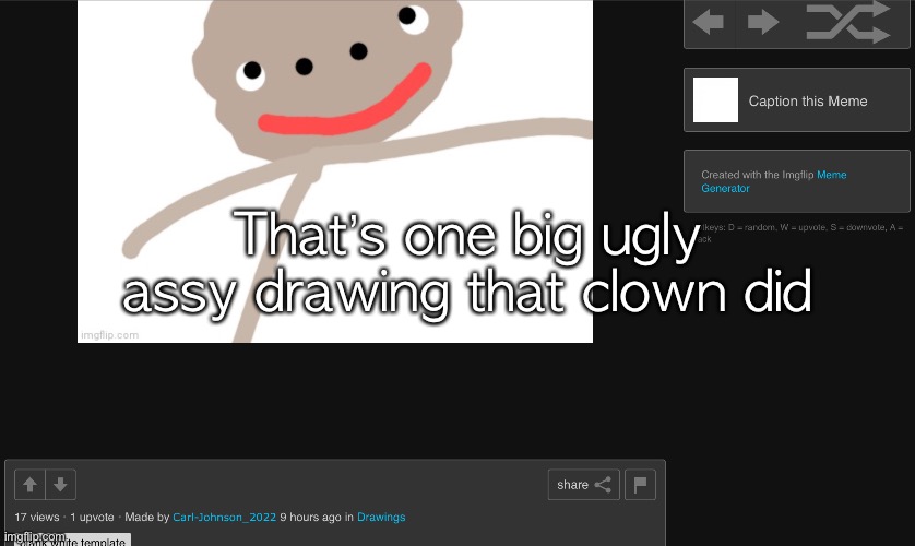 That’s one big ugly assy drawing that clown did | made w/ Imgflip meme maker