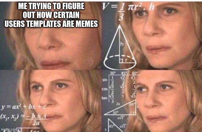 I don't understand... | ME TRYING TO FIGURE OUT HOW CERTAIN USERS TEMPLATES ARE MEMES | image tagged in math lady/confused lady,meme template | made w/ Imgflip meme maker