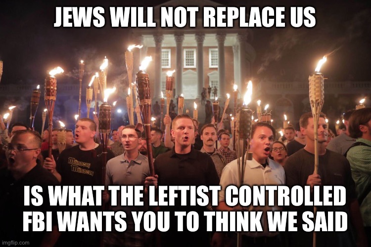 White Supremacists in Charlottesville | JEWS WILL NOT REPLACE US IS WHAT THE LEFTIST CONTROLLED FBI WANTS YOU TO THINK WE SAID | image tagged in white supremacists in charlottesville | made w/ Imgflip meme maker