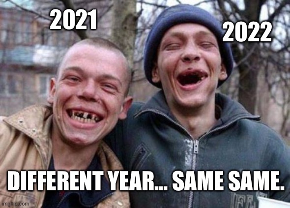 Different Year… | 2022; 2021; DIFFERENT YEAR… SAME SAME. | image tagged in memes,ugly twins | made w/ Imgflip meme maker