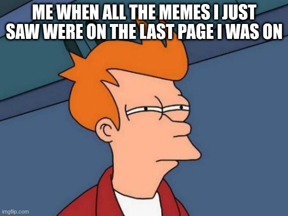 I hate when this happens | ME WHEN ALL THE MEMES I JUST SAW WERE ON THE LAST PAGE I WAS ON | image tagged in memes,futurama fry,annoying | made w/ Imgflip meme maker