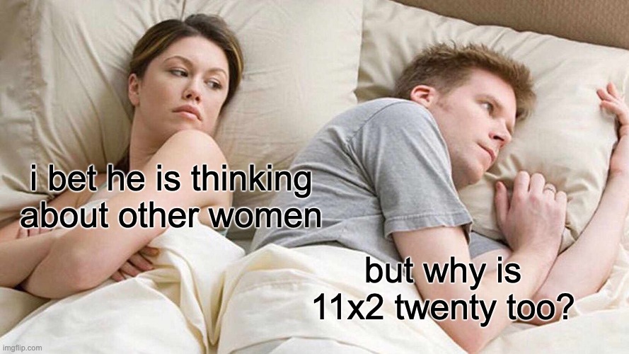 still cant figure it out! | i bet he is thinking about other women; but why is 11x2 twenty too? | image tagged in memes,i bet he's thinking about other women | made w/ Imgflip meme maker