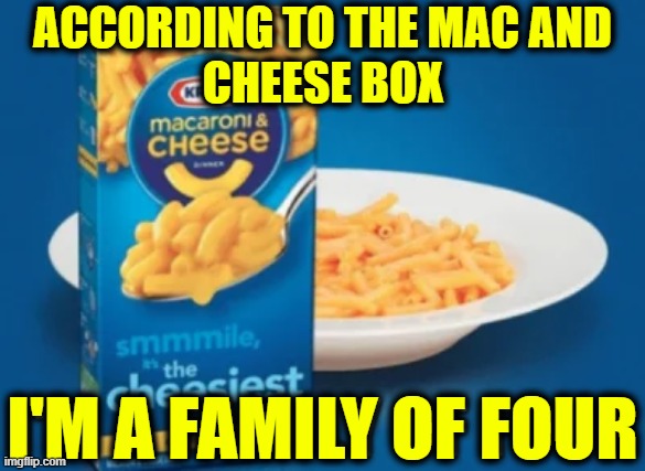 I could eat two of these boxes! | ACCORDING TO THE MAC AND
CHEESE BOX; I'M A FAMILY OF FOUR | image tagged in vince vance,kraft,mac and cheese,family,of,four | made w/ Imgflip meme maker