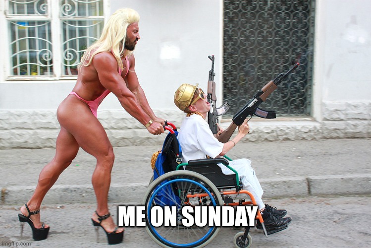 crazy gun wielding russian with man in ladywear pushing him | ME ON SUNDAY | image tagged in crazy gun wielding russian with man in ladywear pushing him | made w/ Imgflip meme maker