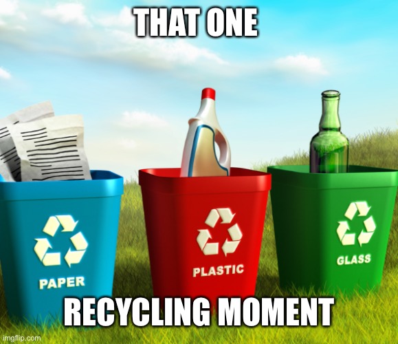THAT ONE RECYCLING MOMENT | made w/ Imgflip meme maker