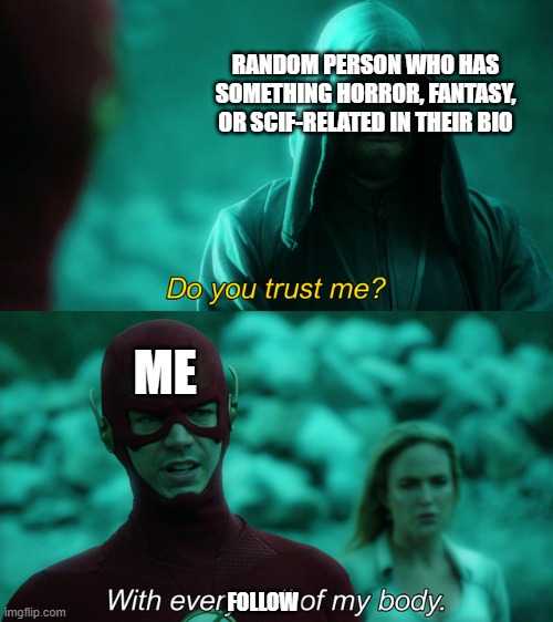 Do you trust me? | RANDOM PERSON WHO HAS SOMETHING HORROR, FANTASY, OR SCIF-RELATED IN THEIR BIO; ME; FOLLOW | image tagged in do you trust me | made w/ Imgflip meme maker