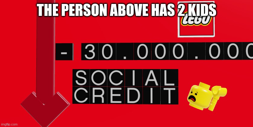 no social credit lego | THE PERSON ABOVE HAS 2 KIDS | image tagged in no social credit lego | made w/ Imgflip meme maker