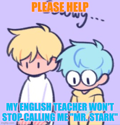 get help | PLEASE HELP; MY ENGLISH TEACHER WON'T STOP CALLING ME "MR. STARK" | image tagged in get help | made w/ Imgflip meme maker