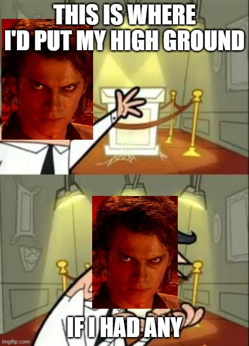 Yes. |  THIS IS WHERE I'D PUT MY HIGH GROUND; IF I HAD ANY | image tagged in memes,this is where i'd put my trophy if i had one,star wars,anakin star wars | made w/ Imgflip meme maker