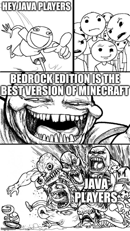 whats wrong with bedrock eddition? | HEY JAVA PLAYERS; BEDROCK EDITION IS THE BEST VERSION OF MINECRAFT; JAVA PLAYERS | image tagged in memes,hey internet | made w/ Imgflip meme maker