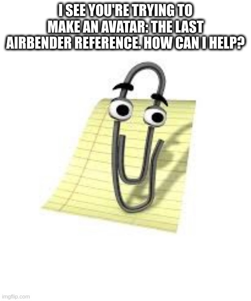 Clippy | I SEE YOU'RE TRYING TO MAKE AN AVATAR: THE LAST AIRBENDER REFERENCE. HOW CAN I HELP? | image tagged in clippy | made w/ Imgflip meme maker