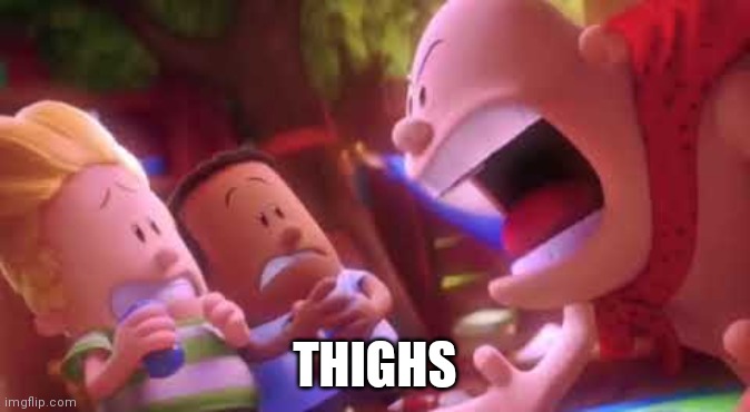 Captain Underpants Scream | THIGHS | image tagged in captain underpants scream | made w/ Imgflip meme maker