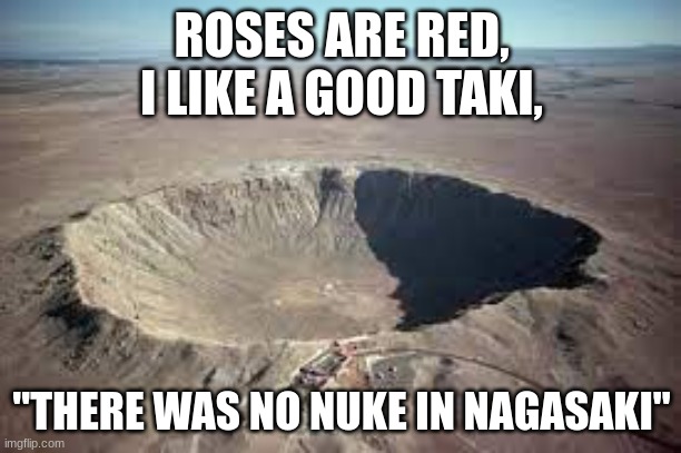 ROSES ARE RED,
I LIKE A GOOD TAKI, "THERE WAS NO NUKE IN NAGASAKI" | made w/ Imgflip meme maker