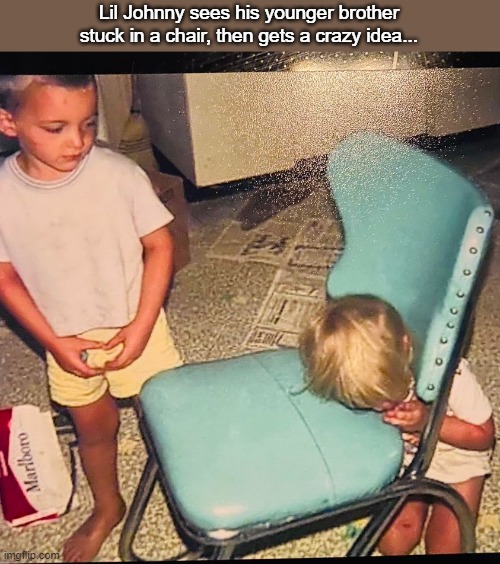  Lil Johnny sees his younger brother stuck in a chair, then gets a crazy idea... | image tagged in funny | made w/ Imgflip meme maker
