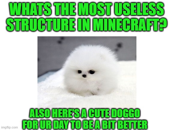 Comment below! | WHATS THE MOST USELESS STRUCTURE IN MINECRAFT? ALSO HERE'S A CUTE DOGGO FOR UR DAY TO BE A BIT BETTER | image tagged in minecraft | made w/ Imgflip meme maker