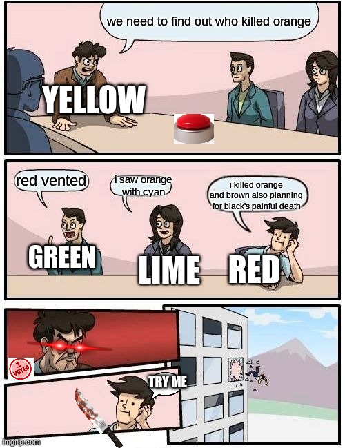 WOW RED IS STUPID | we need to find out who killed orange; YELLOW; red vented; i saw orange with cyan; i killed orange and brown also planning for black's painful death; LIME; RED; GREEN; TRY ME | image tagged in memes,boardroom meeting suggestion | made w/ Imgflip meme maker