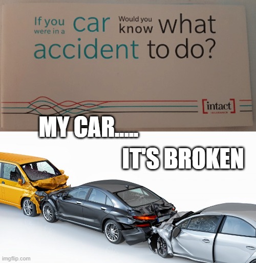 My Car | MY CAR..... IT'S BROKEN | image tagged in car,broken,intact,accident | made w/ Imgflip meme maker