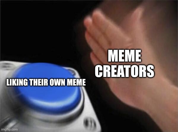 Blank Nut Button Meme | MEME CREATORS; LIKING THEIR OWN MEME | image tagged in memes,blank nut button | made w/ Imgflip meme maker