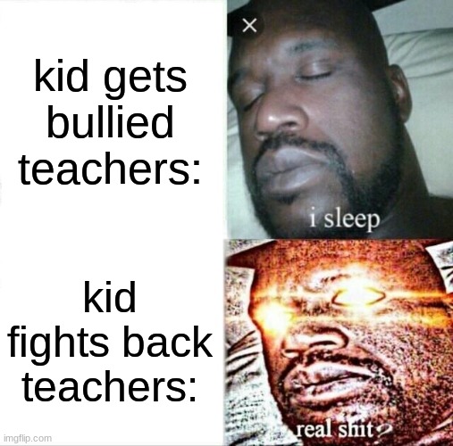 teacher be like | kid gets bullied teachers:; kid fights back teachers: | image tagged in memes,sleeping shaq,school memes | made w/ Imgflip meme maker