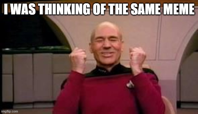 Happy Picard | I WAS THINKING OF THE SAME MEME | image tagged in happy picard | made w/ Imgflip meme maker
