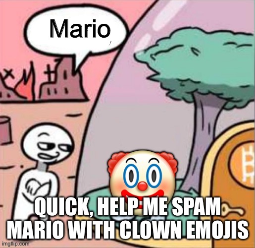 Mario; QUICK, HELP ME SPAM MARIO WITH CLOWN EMOJIS | image tagged in sus danny | made w/ Imgflip meme maker