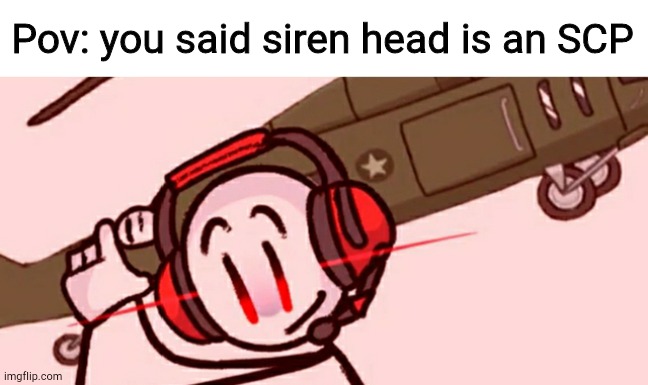 This is the greatestime plaaaannn!!!!!!!!!!! - Charles | Pov: you said siren head is an SCP | image tagged in charles helicopter | made w/ Imgflip meme maker
