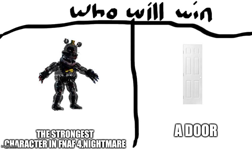 who will win |  THE STRONGEST CHARACTER IN FNAF 4,NIGHTMARE; A DOOR | image tagged in who will win | made w/ Imgflip meme maker
