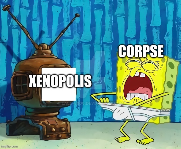 spongebob jerking off to tv | CORPSE; XENOPOLIS | image tagged in spongebob jerking off to tv | made w/ Imgflip meme maker