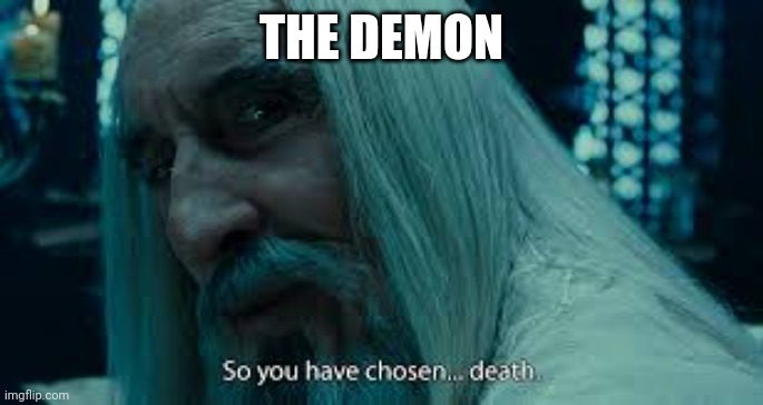 So you have chosen death | THE DEMON | image tagged in so you have chosen death | made w/ Imgflip meme maker