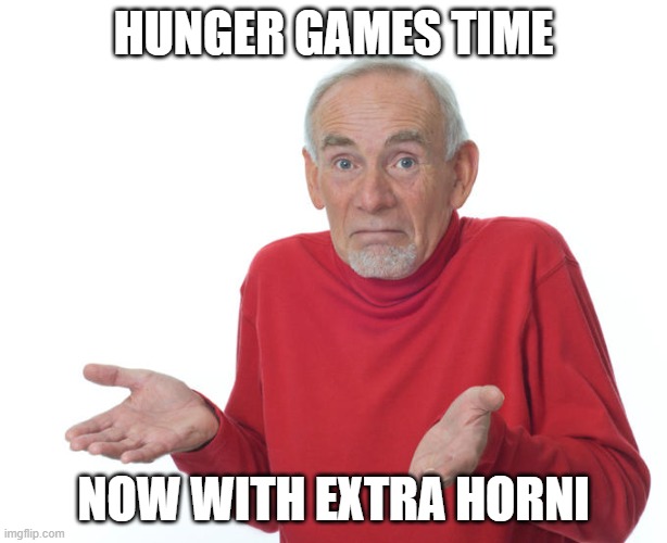 submit characters in replies blah blah. | HUNGER GAMES TIME; NOW WITH EXTRA HORNI | image tagged in guess i ll die | made w/ Imgflip meme maker