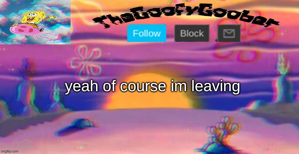 TheGoofy_Goober's Announcement Template | yeah of course im leaving | image tagged in thegoofy_goober's announcement template | made w/ Imgflip meme maker