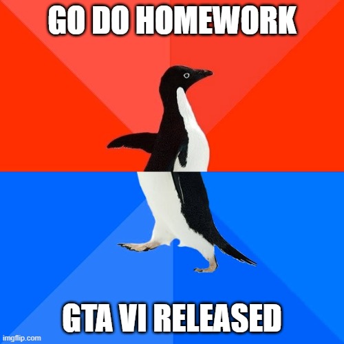 Socially Awesome Awkward Penguin | GO DO HOMEWORK; GTA VI RELEASED | image tagged in memes,socially awesome awkward penguin | made w/ Imgflip meme maker