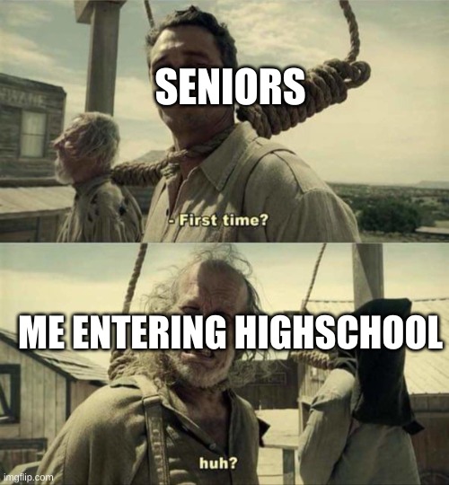 highschool | SENIORS; ME ENTERING HIGHSCHOOL | image tagged in james franco first time,highschool | made w/ Imgflip meme maker