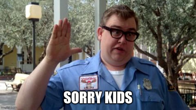 Sorry Folks | SORRY KIDS | image tagged in sorry folks | made w/ Imgflip meme maker